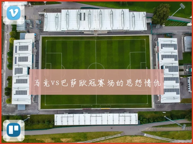 马竞vs巴萨欧冠赛场的恩怨情仇