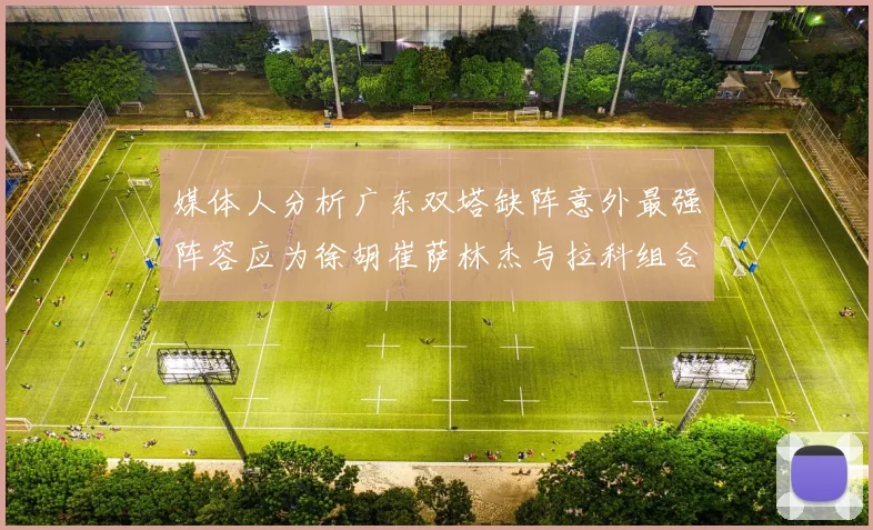 媒体人分析广东双塔缺阵意外最强阵容应为徐胡崔萨林杰与拉科组合