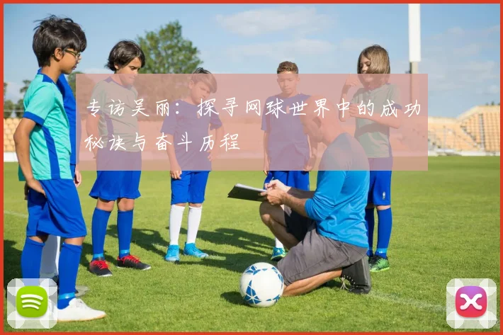 专访吴丽：探寻网球世界中的成功秘诀与奋斗历程