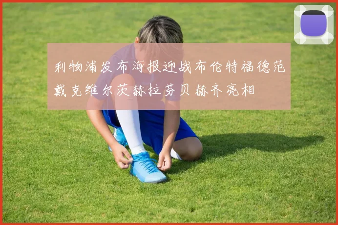 利物浦发布海报迎战布伦特福德范戴克维尔茨赫拉芬贝赫齐亮相