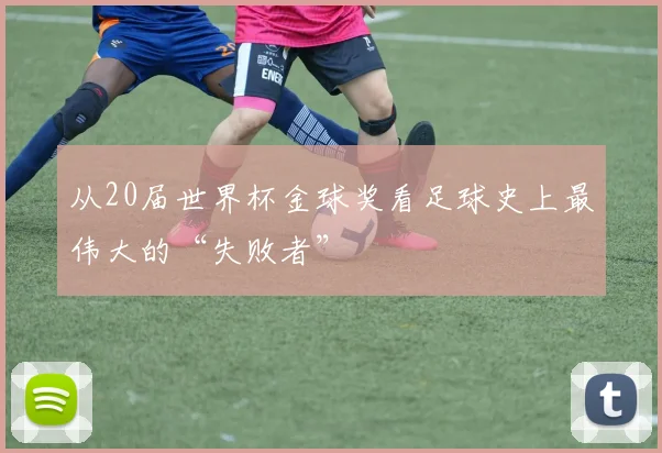 从20届世界杯金球奖看足球史上最伟大的“失败者”